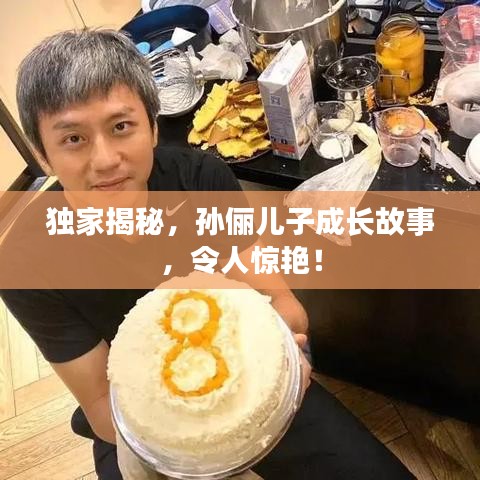 独家揭秘，孙俪儿子成长故事，令人惊艳！