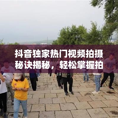抖音独家热门视频拍摄秘诀揭秘，轻松掌握拍摄技巧，轻松吸引眼球！