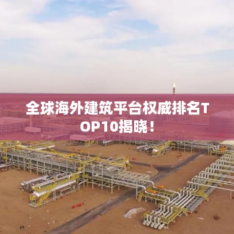 全球海外建筑平台权威排名TOP10揭晓！