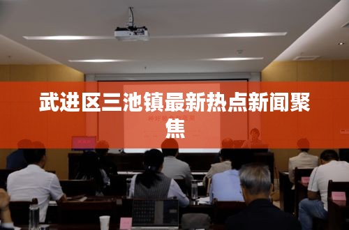 武进区三池镇最新热点新闻聚焦
