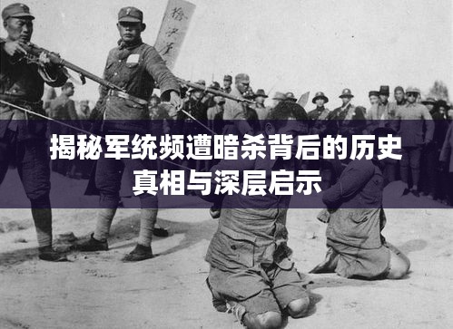 揭秘军统频遭暗杀背后的历史真相与深层启示