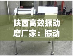 陕西高效振动磨厂家：振动磨工作原理 