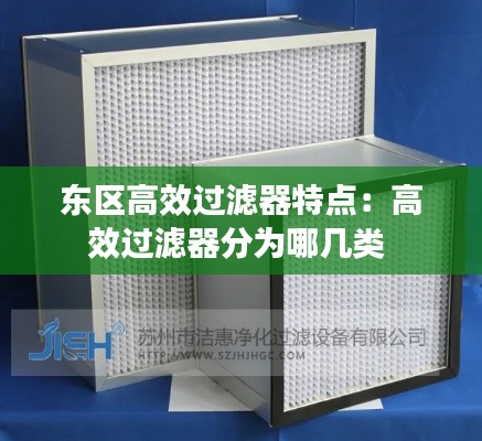东区高效过滤器特点：高效过滤器分为哪几类 