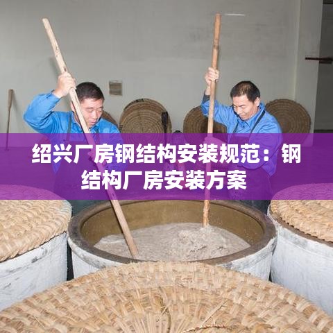 绍兴厂房钢结构安装规范：钢结构厂房安装方案 