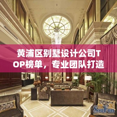 黄浦区别墅设计公司TOP榜单，专业团队打造品质居所！