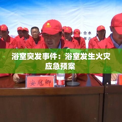 浴室突发事件：浴室发生火灾应急预案 