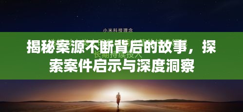 揭秘案源不断背后的故事，探索案件启示与深度洞察