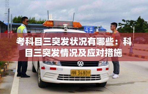 考科目三突发状况有哪些：科目三突发情况及应对措施 