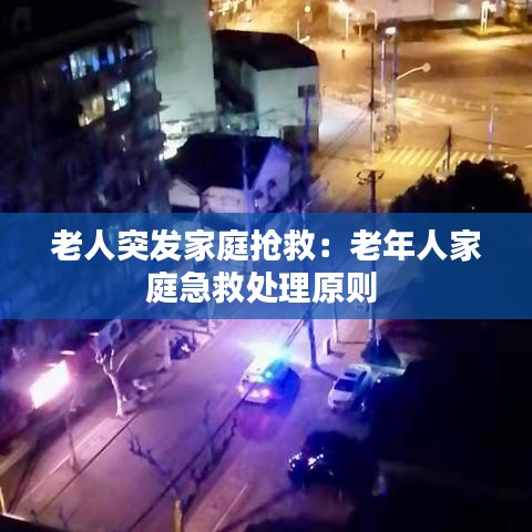 老人突发家庭抢救：老年人家庭急救处理原则 