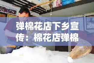 弹棉花店下乡宣传：棉花店弹棉花照片 