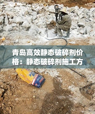 青岛高效静态破碎剂价格：静态破碎剂施工方法 