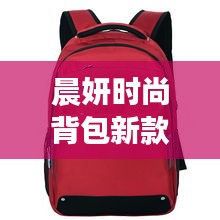 晨妍时尚背包新款盘点，时尚与实用完美融合