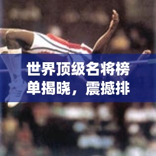世界顶级名将榜单揭晓，震撼排名不容错过！