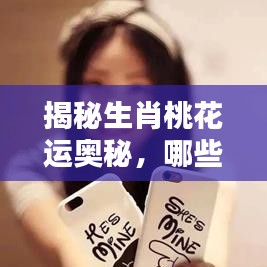 揭秘生肖桃花运奥秘，哪些属相桃花不断？