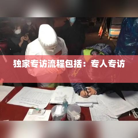 独家专访流程包括：专人专访 