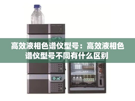 高效液相色谱仪型号：高效液相色谱仪型号不同有什么区别 