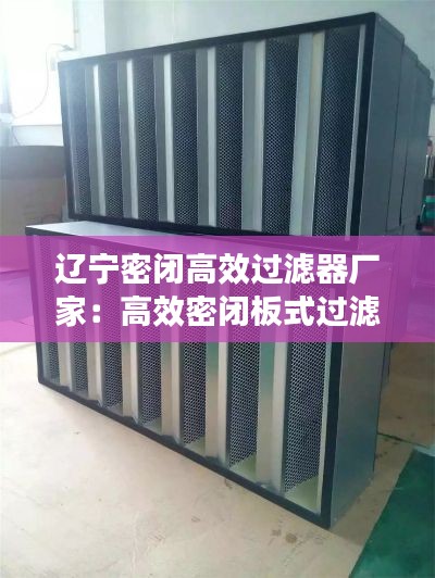 辽宁密闭高效过滤器厂家：高效密闭板式过滤器 