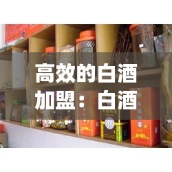 高效的白酒加盟：白酒加盟店排行榜 