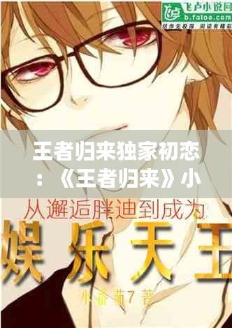王者归来独家初恋：《王者归来》小说 