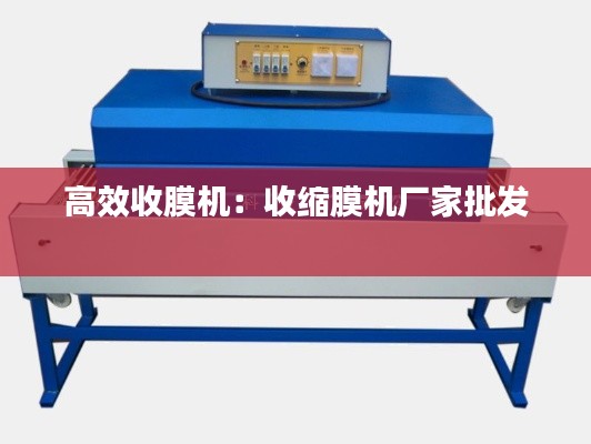 高效收膜机：收缩膜机厂家批发 
