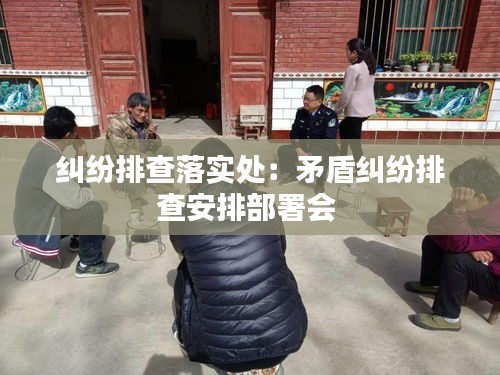 纠纷排查落实处：矛盾纠纷排查安排部署会 