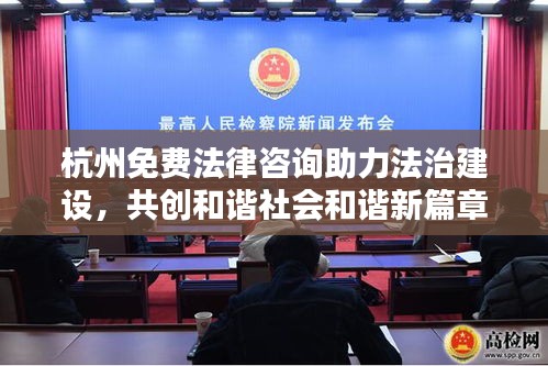 杭州免费法律咨询助力法治建设，共创和谐社会和谐新篇章