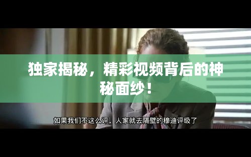 独家揭秘，精彩视频背后的神秘面纱！