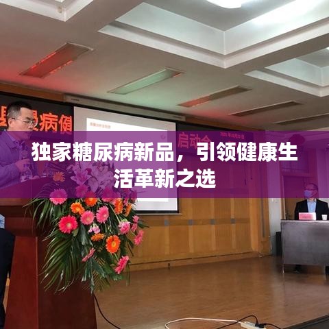 独家糖尿病新品，引领健康生活革新之选