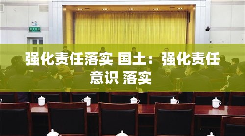 强化责任落实 国土：强化责任意识 落实 