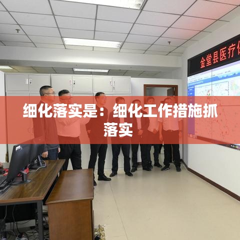 细化落实是：细化工作措施抓落实 