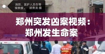 郑州突发凶案视频：郑州发生命案 