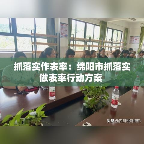 抓落实作表率：绵阳市抓落实做表率行动方案 