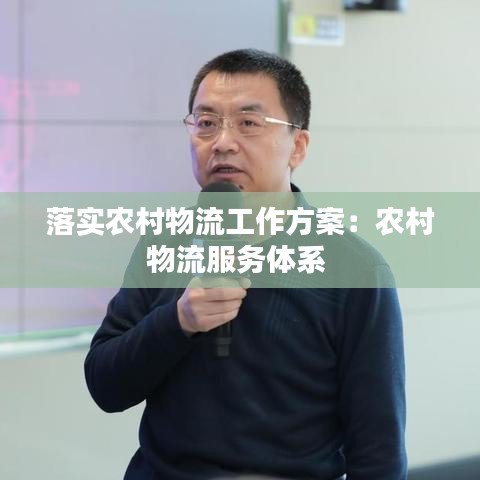 落实农村物流工作方案：农村物流服务体系 