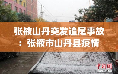 张掖山丹突发追尾事故：张掖市山丹县疫情 