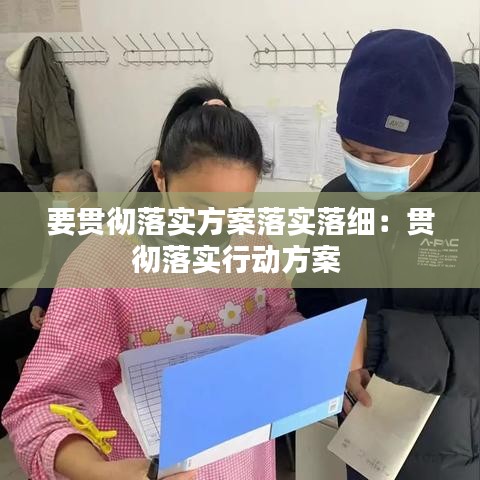 要贯彻落实方案落实落细：贯彻落实行动方案 