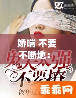 娇喘 不要 不断地： 