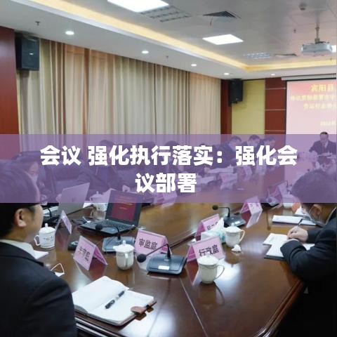 会议 强化执行落实：强化会议部署 