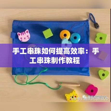 手工串珠如何提高效率：手工串珠制作教程 