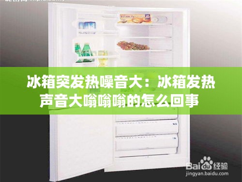 冰箱突发热噪音大：冰箱发热声音大嗡嗡嗡的怎么回事 