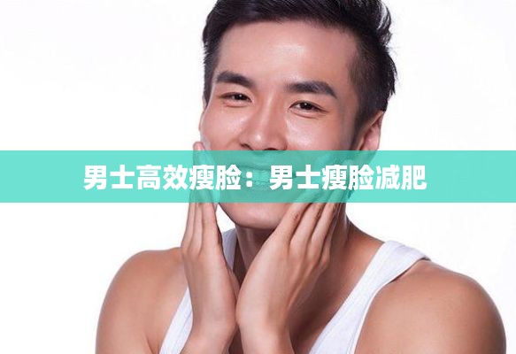 男士高效瘦脸：男士瘦脸减肥 