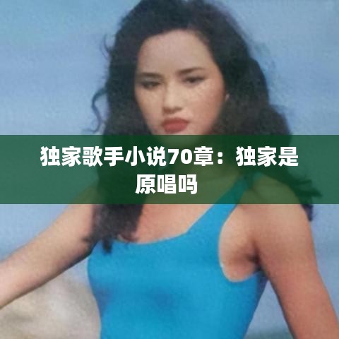 独家歌手小说70章：独家是原唱吗 