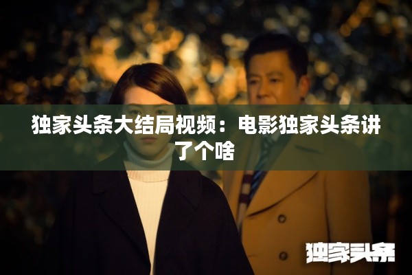 独家头条大结局视频：电影独家头条讲了个啥 