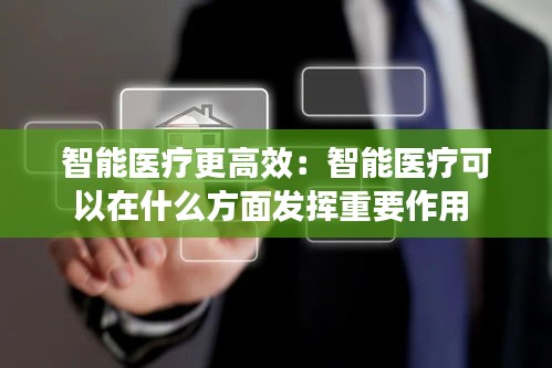 智能医疗更高效：智能医疗可以在什么方面发挥重要作用 