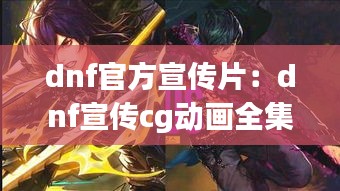 dnf官方宣传片：dnf宣传cg动画全集 