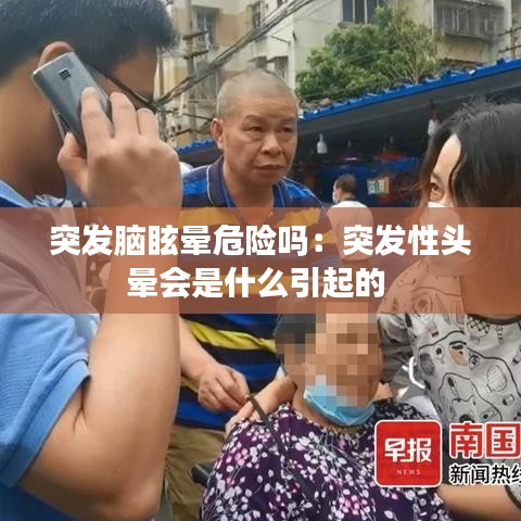 突发脑眩晕危险吗：突发性头晕会是什么引起的 