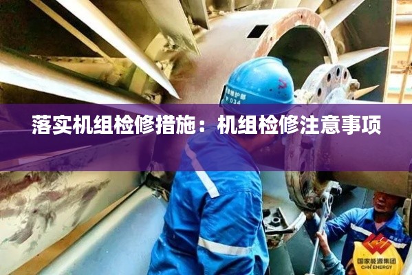 落实机组检修措施：机组检修注意事项 