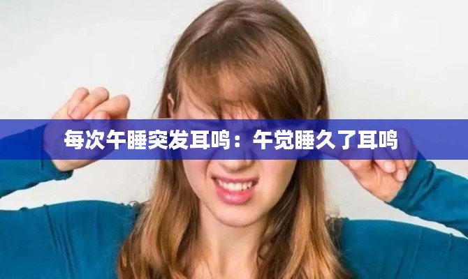 每次午睡突发耳鸣：午觉睡久了耳鸣 