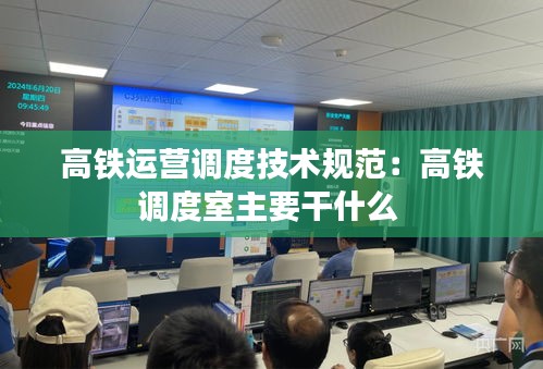 高铁运营调度技术规范：高铁调度室主要干什么 