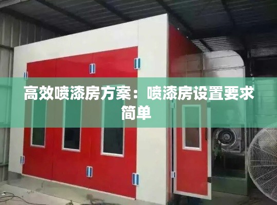 高效喷漆房方案：喷漆房设置要求简单 