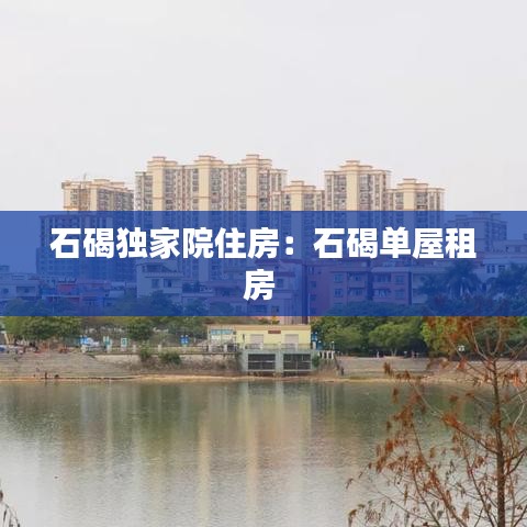 石碣独家院住房：石碣单屋租房 